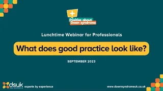 What Does Good Practice Look Like - Down Syndrome UK Webinar for Professionals