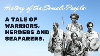 History of the Somali People – A Tale of Warriors, Herders and Seafarers.