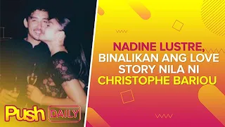 Nadine Lustre, binalikan ang love story nila ni Christophe Bariou | Push Daily