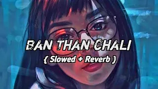 Ban Than Chali ~ Lofi | [ Slowed + Reverb ] #lofi #slowed