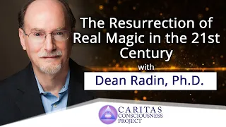 The Resurrection of Real Magic in the 21st Century with Dean Radin, Ph.D.