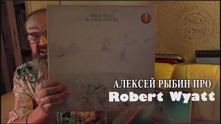 Алексей Рыбин про Robert Wyatt - Rock Bottom