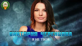 ВИКТОРИЯ ЧЕРЕНЦОВА — Я НЕ ТВОЯ ✮ ДУШЕВНАЯ ПЕСНЯ ✮ VICTORIA CHERENTSOVA ✮