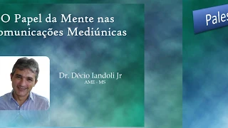 O Papel da Mente  nas Comunicações Mediúnicas - Dr. Décio Iandoli JR