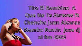 Tito El Bambino A Que No Te Atreves ft Chencho Juan Alcaraz Mambo Remix jose dj el feo 2023