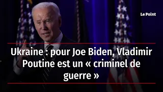 Ukraine : pour Joe Biden, Vladimir Poutine est un « criminel de guerre »