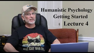 Humanistic Psychology:  Getting Started, Lecture 4