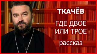 Потрясающий рассказ "Где двое или трое...". Автор - о.Андрей Ткачёв