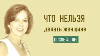 Что нельзя делать женщине после 40