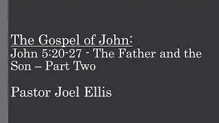 John 5:20-27 - The Father and the Son – P2 (Pastor Joel Ellis)