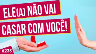 #235 5 SINAIS QUE ELE(A) NÃO VAI CASAR COM VOCÊ