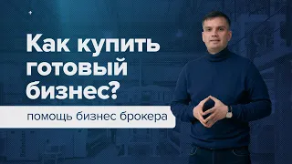 Как купить готовый бизнес и не прогореть? Помощь бизнес брокера