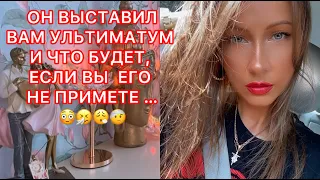 🛸ОН ВЫСТАВИЛ ВАМ УЛЬТИМАТУМ И ЧТО БУДЕТ, ЕСЛИ ВЫ ЕГО НЕ ПРИМЕТЕ...