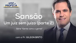 Sansão - Um juiz sem juízo (p.2) | A Voz da Profecia | Pr. Gilson Brito