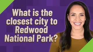 What is the closest city to Redwood National Park?