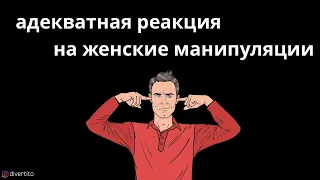 Адекватная реакция на женские манипуляции.