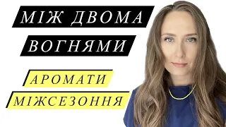 МІЖ ДВОМА ВОГНЯМИ: АРОМАТИ МІЖСЕЗОННЯ