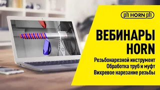 Вебинары HORN: Резьбонарезной инструмент / Обработка труб и муфт / Вихревое нарезание резьбы