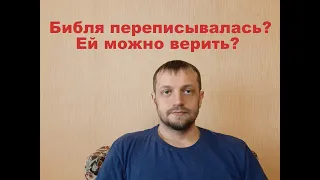 Библия переписывалась и изменялась, можно ли ей верить?