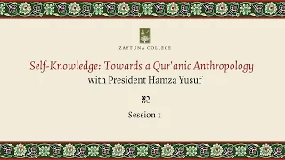 Self-Knowledge: Towards A Qur'anic Anthropology (Session 1) with President Hamza Yusuf