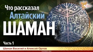 Что рассказал Алтайский шаман.  Часть 1. Алексей Орлов