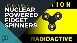 Level1 News August 15 2017: Nuclear Powered Fidget Spinners