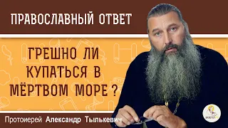 ГРЕШНО ЛИ КУПАТЬСЯ В МЁРТВОМ МОРЕ ? Протоиерей Александр Тылькевич