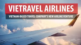 Vietravel Airlines: Vietnam-based Travel Company's New Airline Venture
