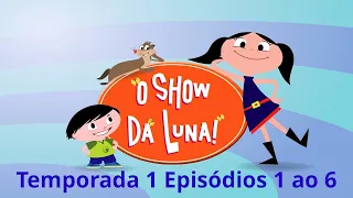 O Show da Luna! Temporada 1 episódios 1 a 6