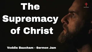 The Supremacy of Christ (Voddie Baucham - Sermon Jam)