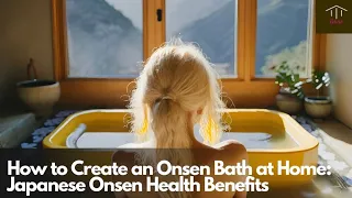 How to Create an Onsen Bath at Home: Japanese Onsen Health Benefits