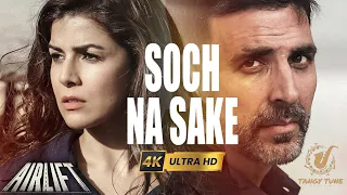 Soch Na Sake ((AIRLIFT)) 4K UltraHD Full Video Song | Akshay Kumar | Arijit Singh