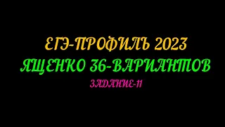 ЕГЭ ПРОФИЛЬ-2023 ЯЩЕНКО 36 ВАРИАНТОВ. ЗАДАНИЕ-11