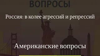 Американские вопросы - Россия: в колее агрессий и репрессий