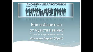 Как избавиться от чувства вины? На вопрос алкоголика отвечает Сергей (Орел)