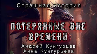 ПОТЕРЯННЫЕ ВНЕ ВРЕМЕНИ . Андрей и Анна Кунгурцевы.Мистика. Демоны. История на ночь. Эгербаш