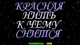 ТОЛКОВАТЕЛЬ СНОВ  ~ КРАСНАЯ НИТЬ ВО СНЕ, К ЧЕМУ СНИТСЯ.