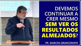 Devemos continuar a crer mesmo sem ver os resultados almejados? - Pr. Marcos Granconato