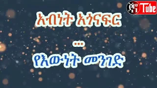 Abinet Agonafir ye ewunet menged lyrcis አብነት አጎናፍር የእውነት መንገድ በግጥም