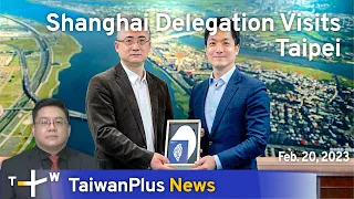 Shanghai Delegation Visits Taipei, 18:30, February 20, 2023 | TaiwanPlus News