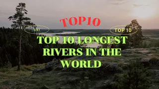 TOP 10 LONGEST RIVERS IN THE WORLD, THERE IS A CONTROVERSIAL RIVER.