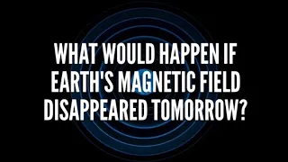 What if the Earth Magnetic Field Disappeared Tomorrow?