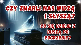 Czy Zmarli Nas Widzą i Słyszą? Co Się Dzieje Z Duszą Po Pogrzebie?