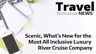 Scenic, What’s New for the Most All Inclusive Luxury River Cruise Company