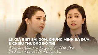 LK Giã Biệt Sài Gòn, Chúng Mình Ba Đứa & Chiều Thương Đô Thị - Phương Anh & Phương Ý | Mashup