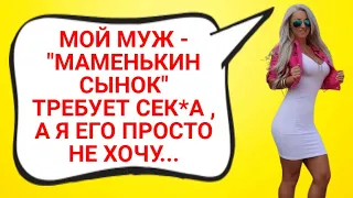 МОЙ МУЖ - "МАМЕНЬКИН СЫНОК" ТРЕБУЕТ СЕК*А , А Я ЕГО ПРОСТО НЕ ХОЧУ... ИСТОРИИ ИЗ ЖИЗНИ.