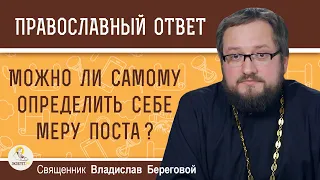 Можно ли САМОМУ определить себе МЕРУ ПОСТА ?  Священник Владислав Береговой