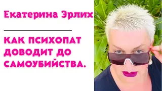 КАК ПСИХОПАТ ДОВОДИТ ДО САМОУБИЙСТВА. Екатерина Ерлих