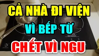 CẢNH BÁO: BẾP ĐIỆN TỪ CỰC KỲ NGUY HIỂM Nếu Dùng Theo Cách NGU XUẨN Này, Có Ngày CHẾTT ĐỘT TỬ