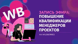 Запись эфира на тему "Повышение квалификации менеджеров проектов на WILDBERRIES" от 22.11.2022